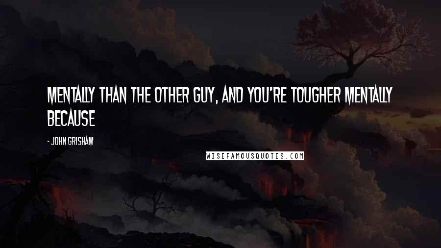 John Grisham Quotes: Mentally than the other guy, and you're tougher mentally because