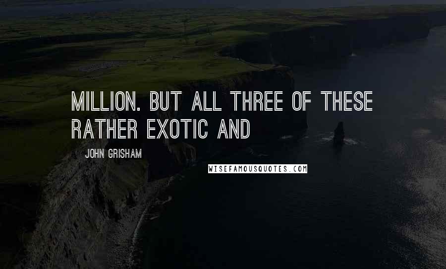 John Grisham Quotes: million. But all three of these rather exotic and