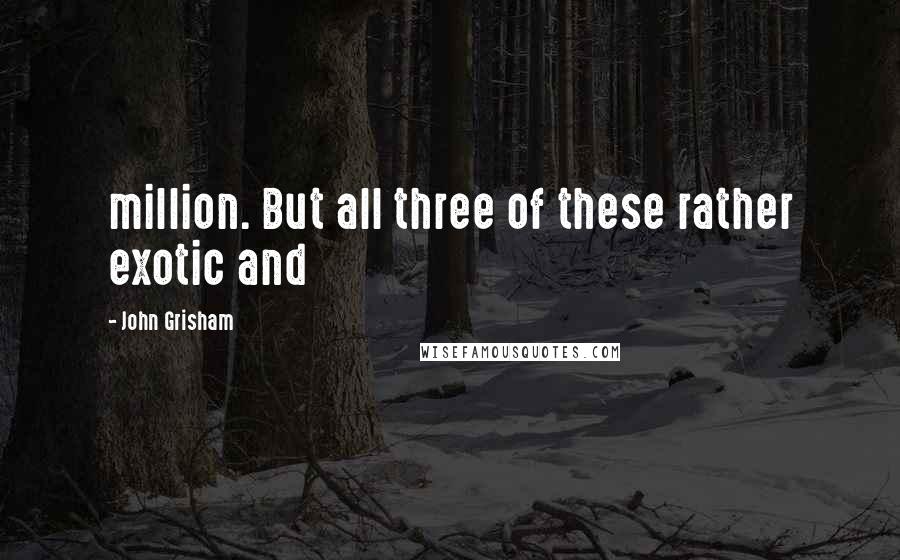 John Grisham Quotes: million. But all three of these rather exotic and