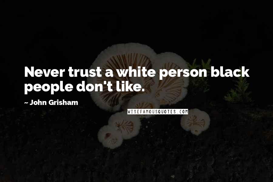 John Grisham Quotes: Never trust a white person black people don't like.