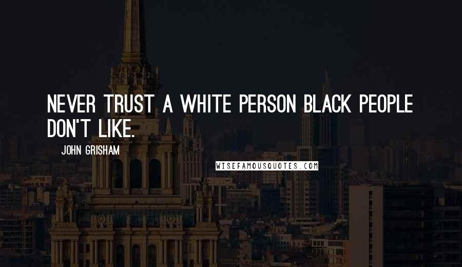 John Grisham Quotes: Never trust a white person black people don't like.