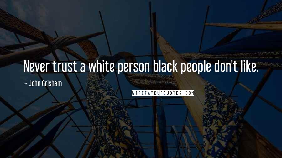 John Grisham Quotes: Never trust a white person black people don't like.