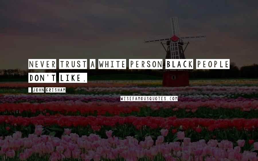 John Grisham Quotes: Never trust a white person black people don't like.