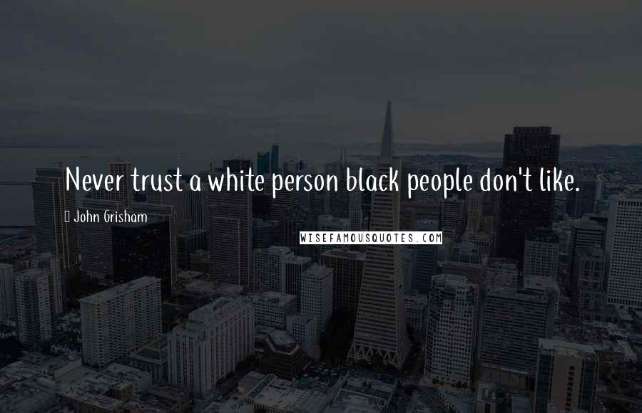 John Grisham Quotes: Never trust a white person black people don't like.
