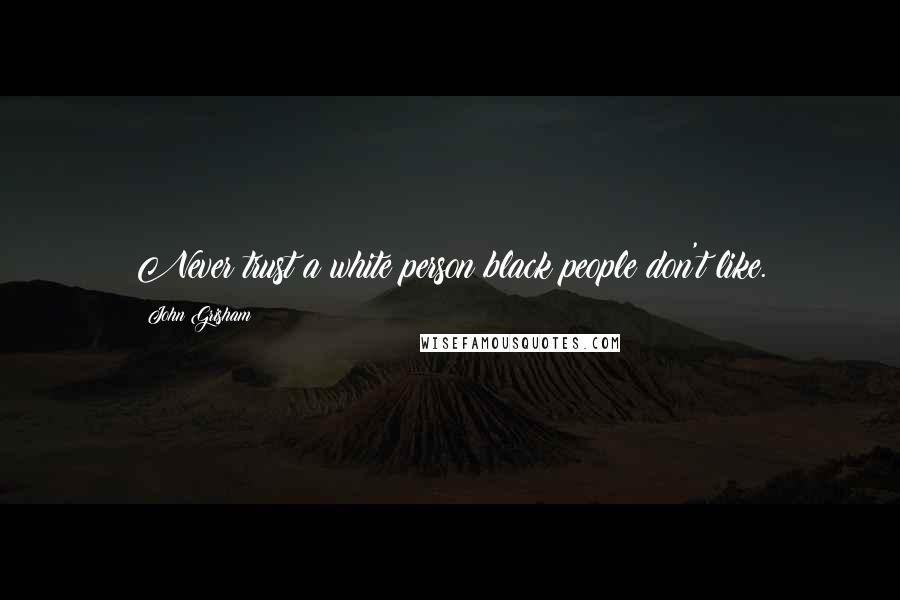 John Grisham Quotes: Never trust a white person black people don't like.