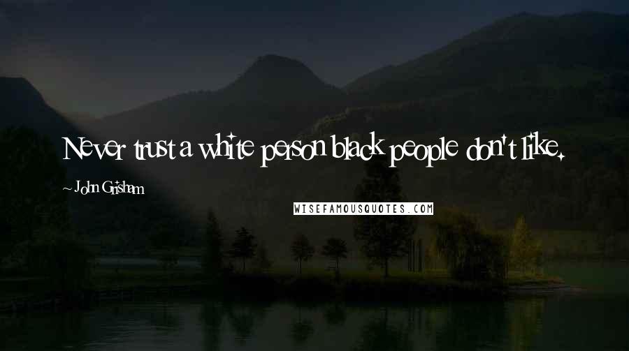 John Grisham Quotes: Never trust a white person black people don't like.