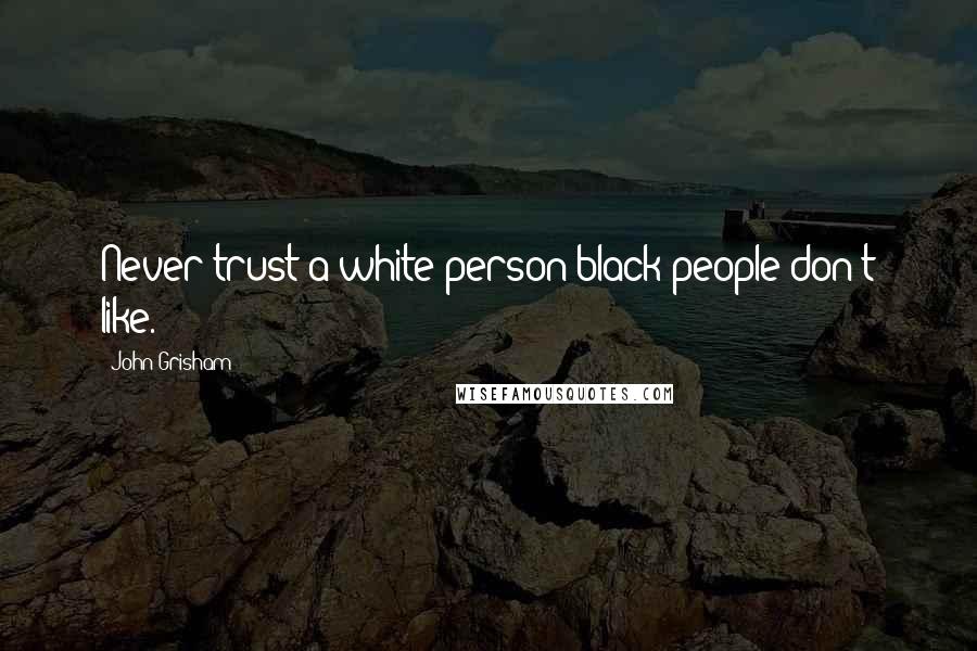 John Grisham Quotes: Never trust a white person black people don't like.