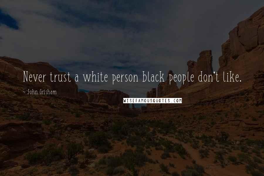 John Grisham Quotes: Never trust a white person black people don't like.