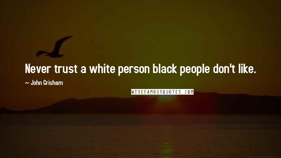 John Grisham Quotes: Never trust a white person black people don't like.