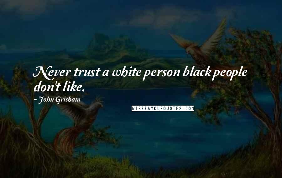 John Grisham Quotes: Never trust a white person black people don't like.