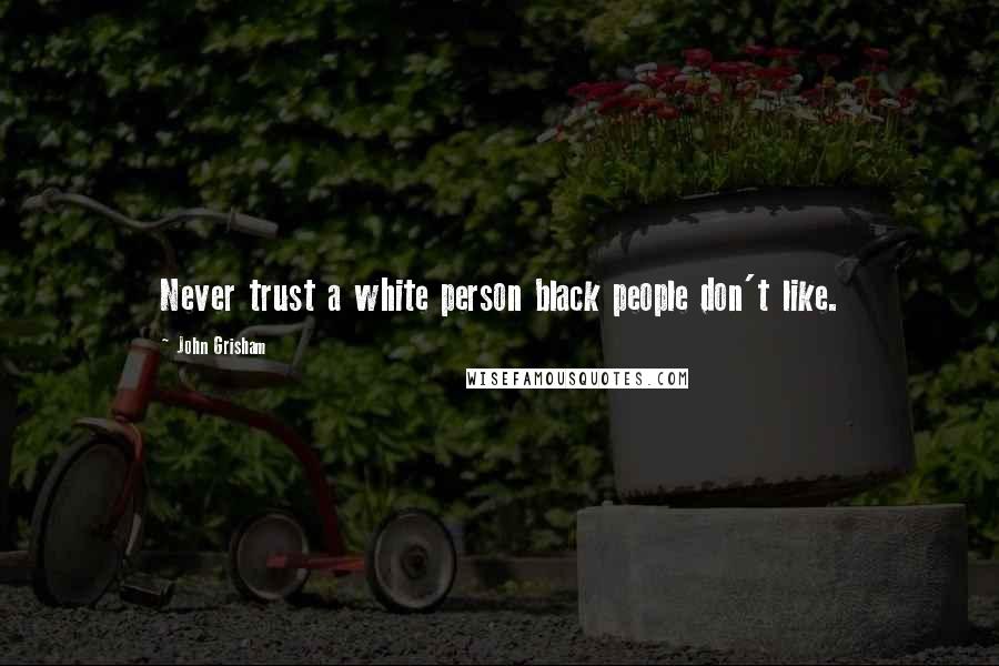 John Grisham Quotes: Never trust a white person black people don't like.