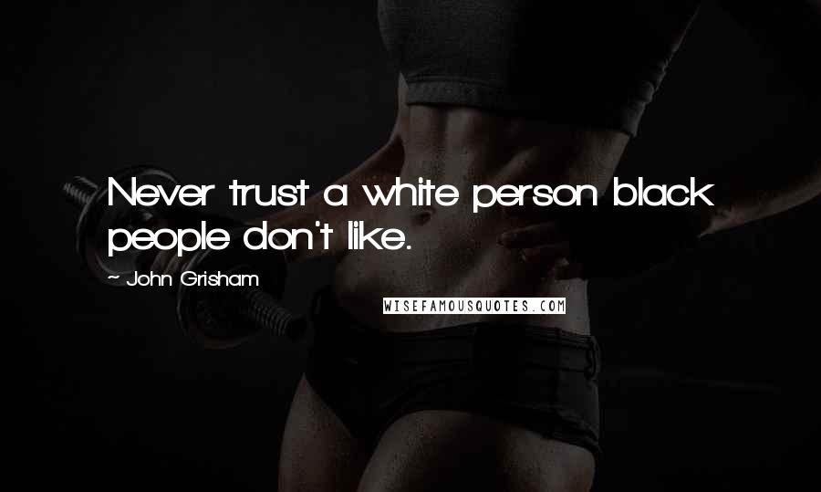 John Grisham Quotes: Never trust a white person black people don't like.