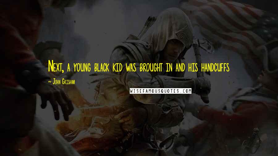 John Grisham Quotes: Next, a young black kid was brought in and his handcuffs