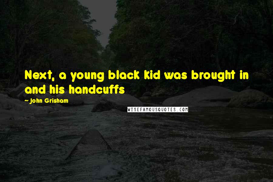 John Grisham Quotes: Next, a young black kid was brought in and his handcuffs