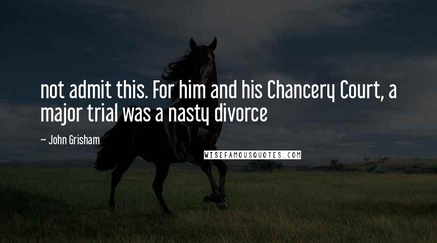 John Grisham Quotes: not admit this. For him and his Chancery Court, a major trial was a nasty divorce