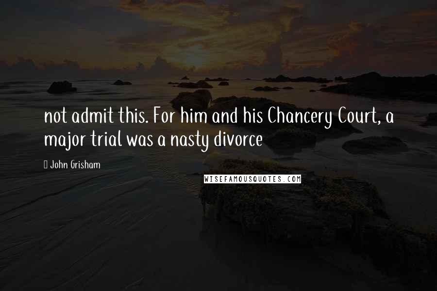 John Grisham Quotes: not admit this. For him and his Chancery Court, a major trial was a nasty divorce