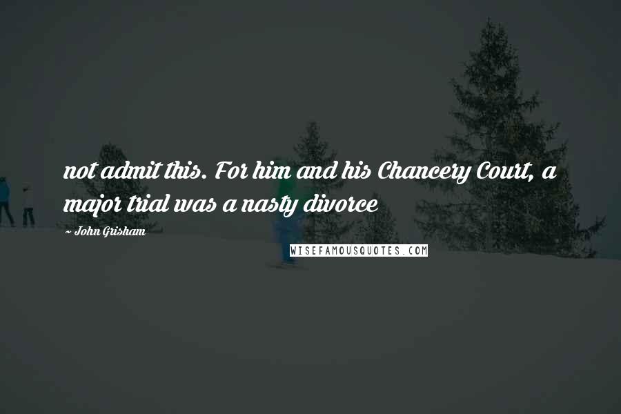 John Grisham Quotes: not admit this. For him and his Chancery Court, a major trial was a nasty divorce