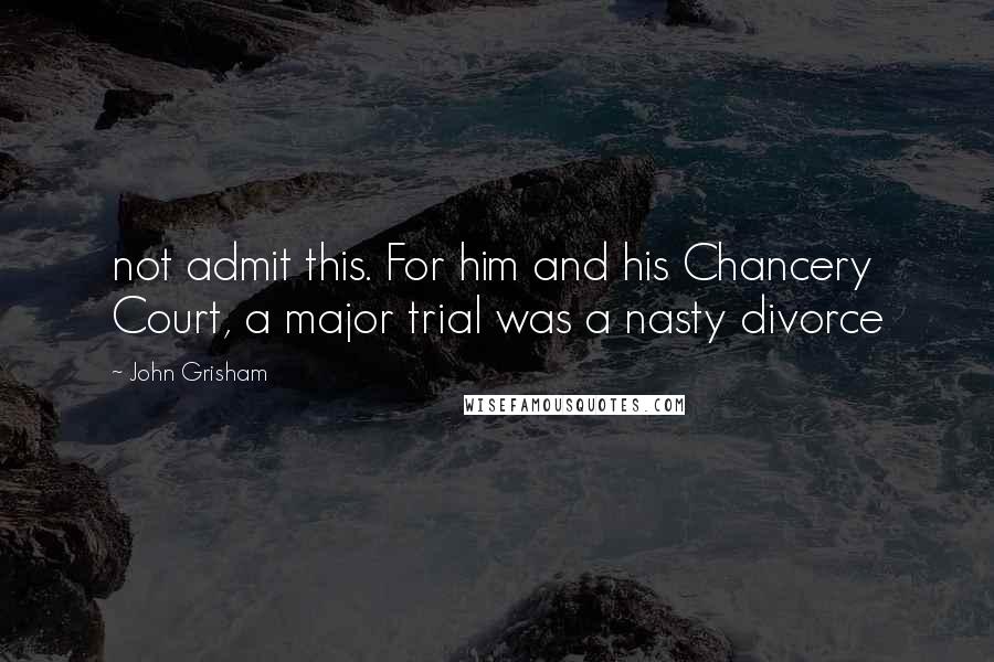 John Grisham Quotes: not admit this. For him and his Chancery Court, a major trial was a nasty divorce