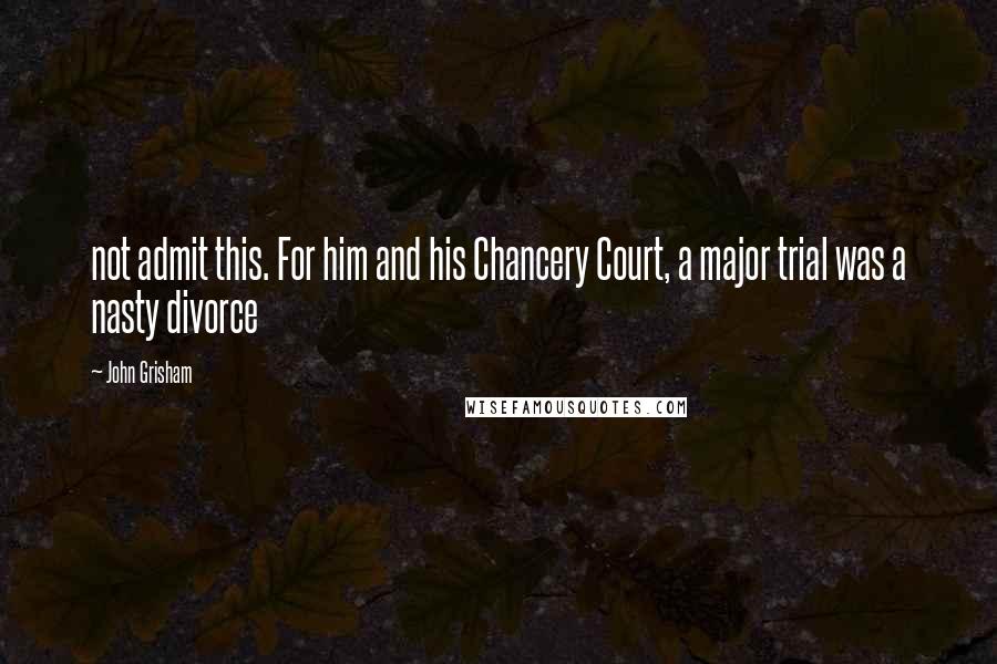 John Grisham Quotes: not admit this. For him and his Chancery Court, a major trial was a nasty divorce