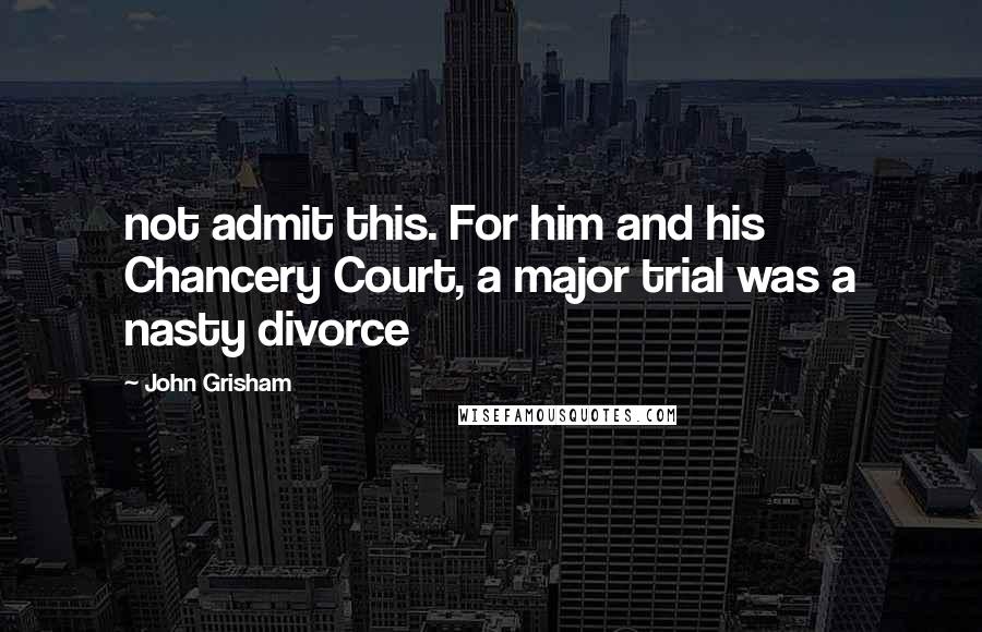 John Grisham Quotes: not admit this. For him and his Chancery Court, a major trial was a nasty divorce