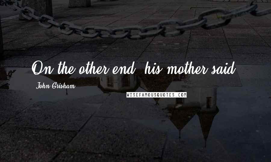 John Grisham Quotes: On the other end, his mother said,