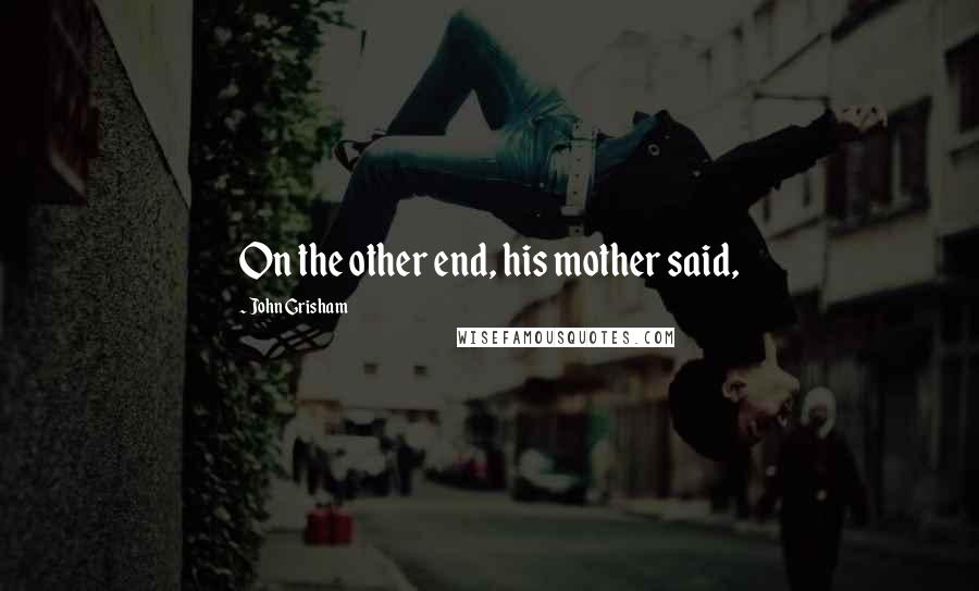 John Grisham Quotes: On the other end, his mother said,