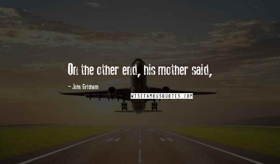 John Grisham Quotes: On the other end, his mother said,