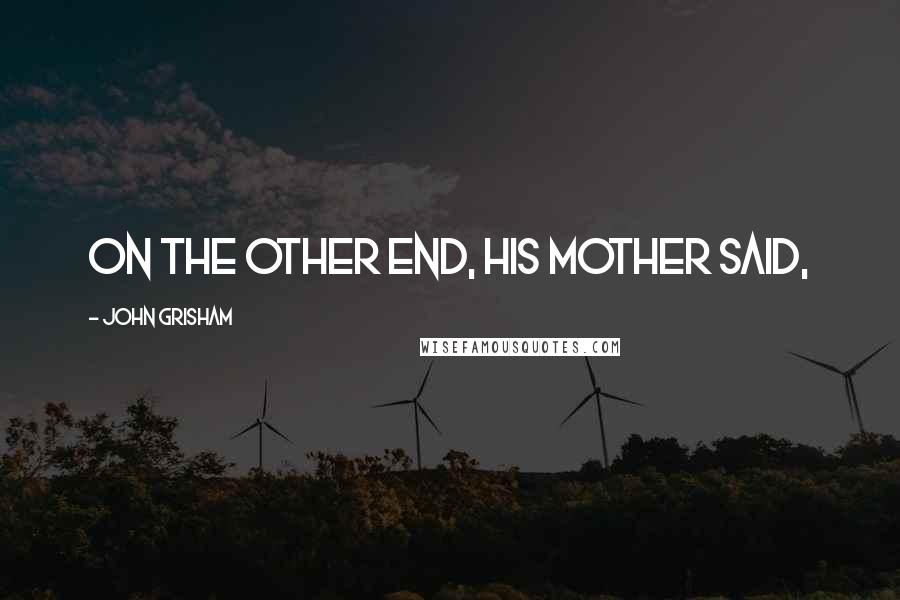John Grisham Quotes: On the other end, his mother said,