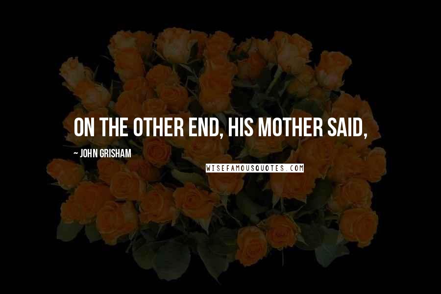 John Grisham Quotes: On the other end, his mother said,
