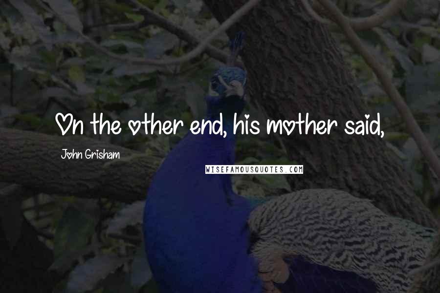 John Grisham Quotes: On the other end, his mother said,