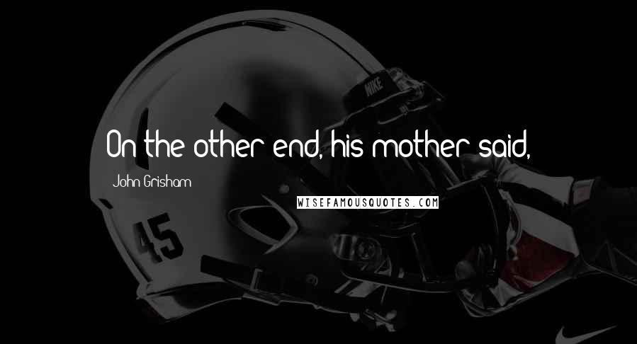 John Grisham Quotes: On the other end, his mother said,
