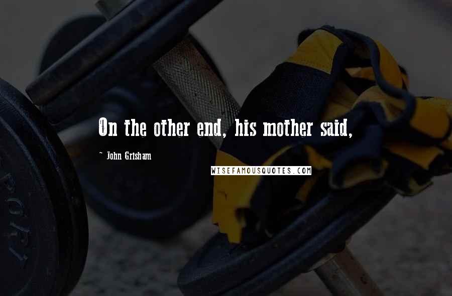 John Grisham Quotes: On the other end, his mother said,