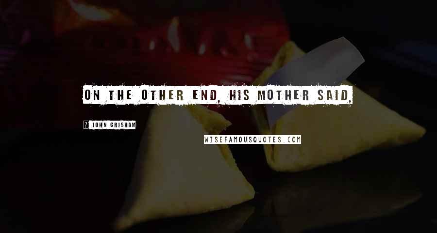John Grisham Quotes: On the other end, his mother said,