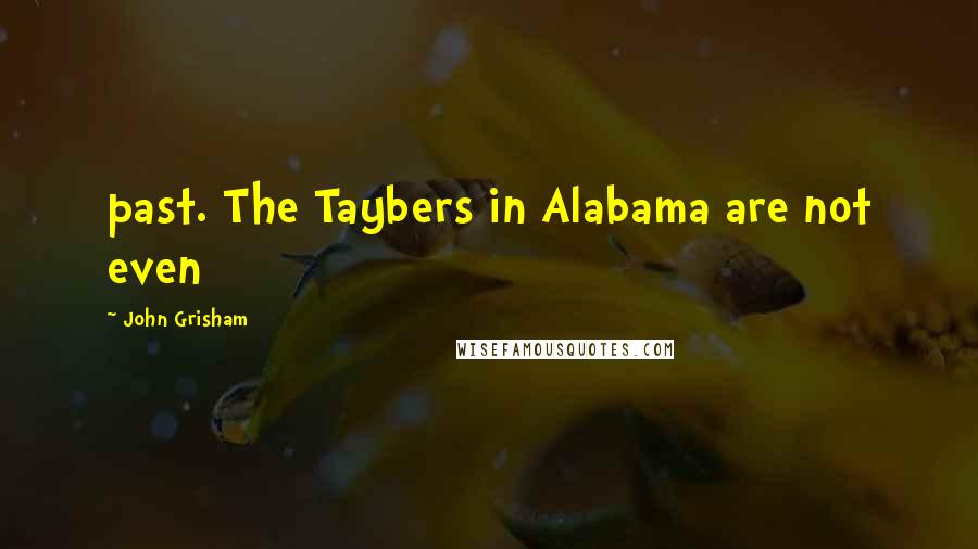 John Grisham Quotes: past. The Taybers in Alabama are not even