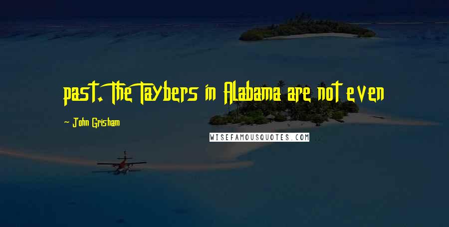 John Grisham Quotes: past. The Taybers in Alabama are not even
