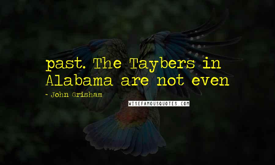 John Grisham Quotes: past. The Taybers in Alabama are not even