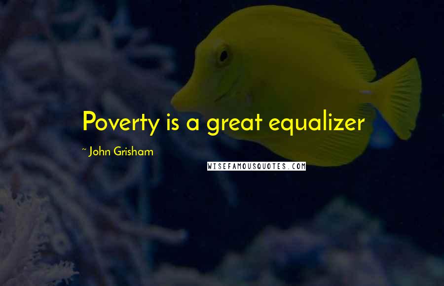 John Grisham Quotes: Poverty is a great equalizer