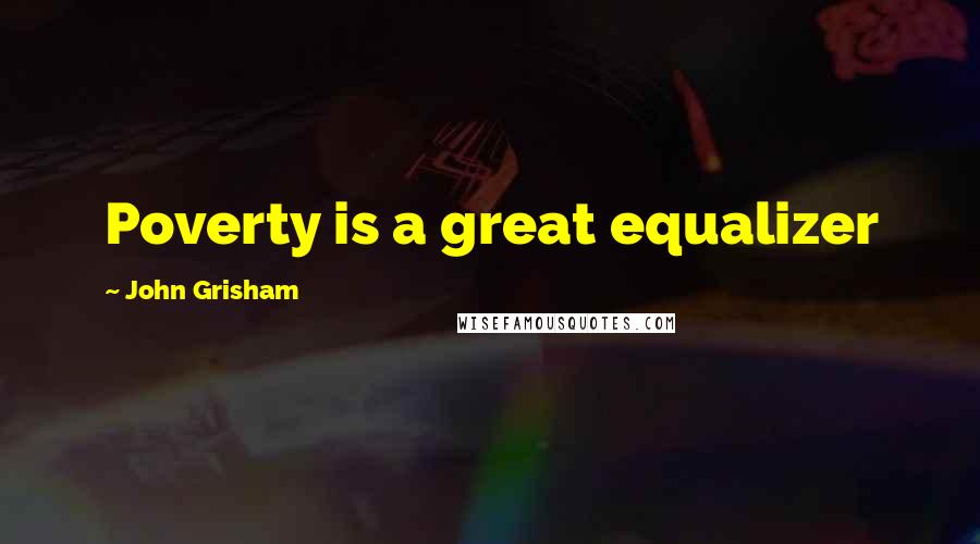 John Grisham Quotes: Poverty is a great equalizer