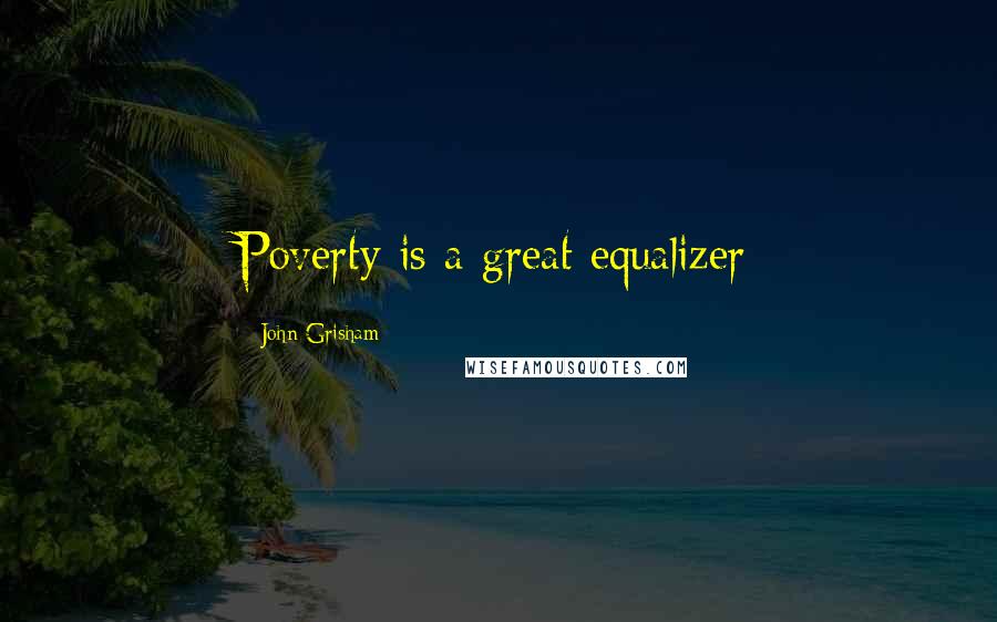 John Grisham Quotes: Poverty is a great equalizer