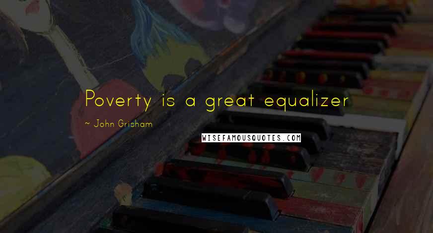 John Grisham Quotes: Poverty is a great equalizer