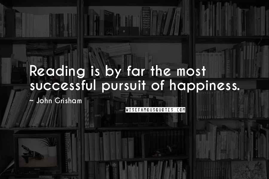 John Grisham Quotes: Reading is by far the most successful pursuit of happiness.