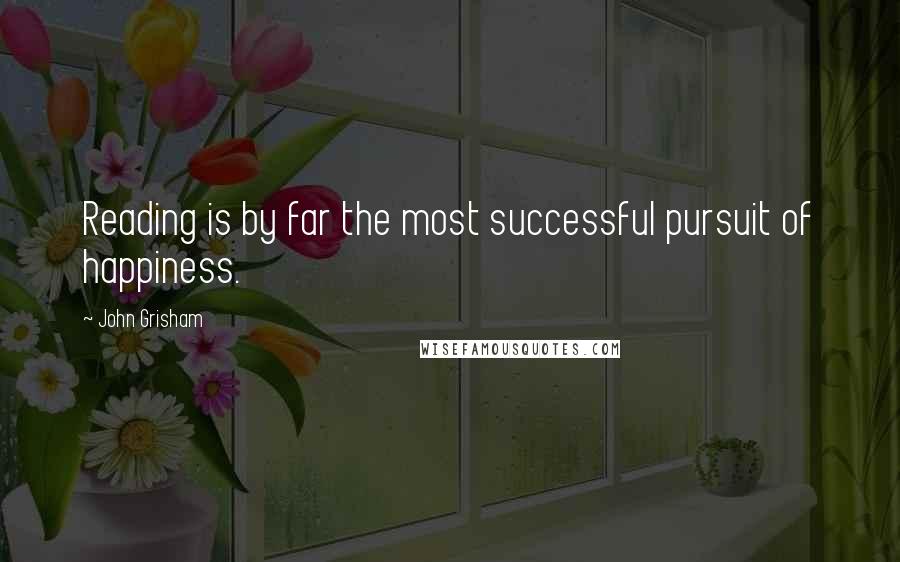 John Grisham Quotes: Reading is by far the most successful pursuit of happiness.