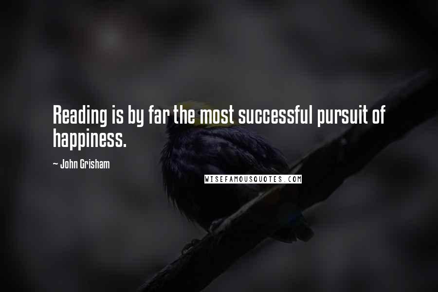 John Grisham Quotes: Reading is by far the most successful pursuit of happiness.