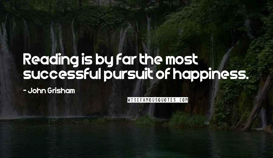 John Grisham Quotes: Reading is by far the most successful pursuit of happiness.