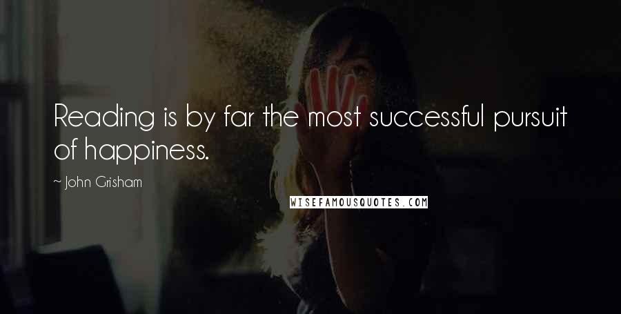 John Grisham Quotes: Reading is by far the most successful pursuit of happiness.