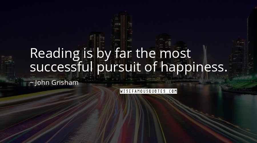 John Grisham Quotes: Reading is by far the most successful pursuit of happiness.