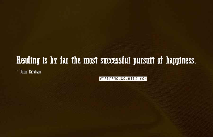 John Grisham Quotes: Reading is by far the most successful pursuit of happiness.