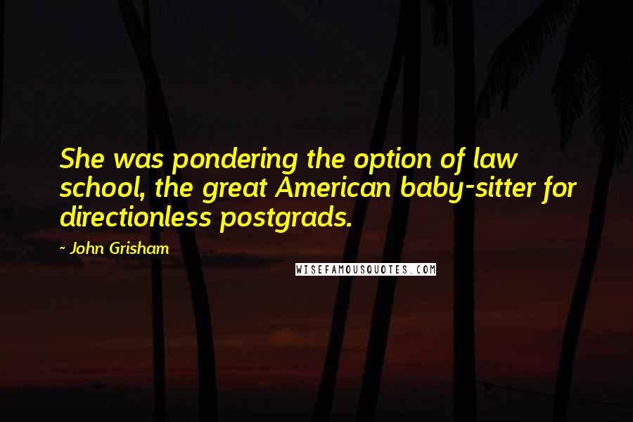 John Grisham Quotes: She was pondering the option of law school, the great American baby-sitter for directionless postgrads.