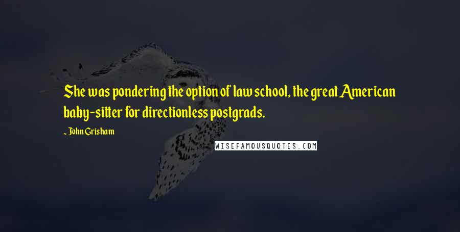 John Grisham Quotes: She was pondering the option of law school, the great American baby-sitter for directionless postgrads.