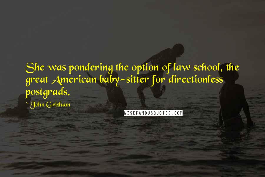 John Grisham Quotes: She was pondering the option of law school, the great American baby-sitter for directionless postgrads.